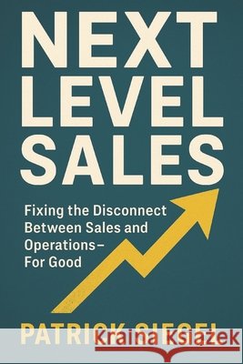 Next Level Sales: Fixing the Disconnect Between Sales and Operations-For Good Siegel, Patrick 9798294387761 Independently Published - książka