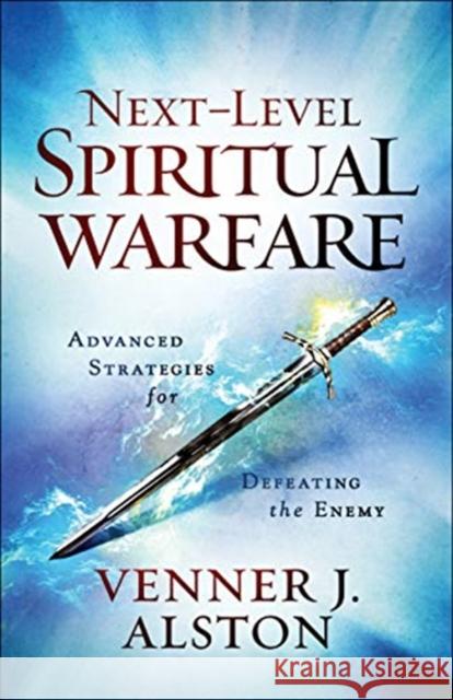 Next-Level Spiritual Warfare: Advanced Strategies for Defeating the Enemy Venner J. Alston Chuck Pierce 9780800799281 Chosen Books - książka
