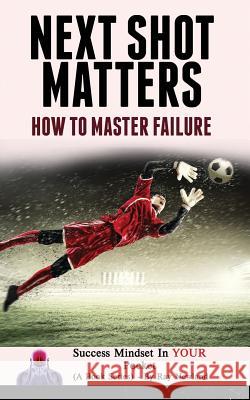 Next Shot Matters: How to Master Failure Ray Newland 9781987643190 Createspace Independent Publishing Platform - książka