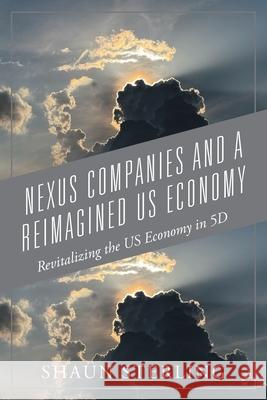 Nexus Companies and a Reimagined US Economy: Revitalizing the US Economy in 5D Shaun Sterling 9781977289292 Outskirts Press - książka