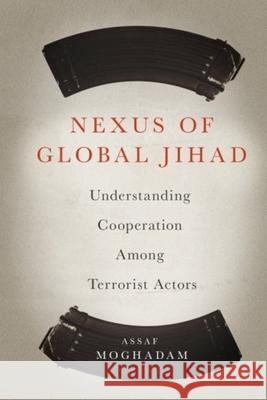 Nexus of Global Jihad: Understanding Cooperation Among Terrorist Actors Moghadam, Assaf 9780231165372 John Wiley & Sons - książka