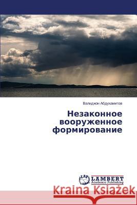 Nezakonnoe Vooruzhennoe Formirovanie Abdukhamitov Validzhon 9783659365560 LAP Lambert Academic Publishing - książka