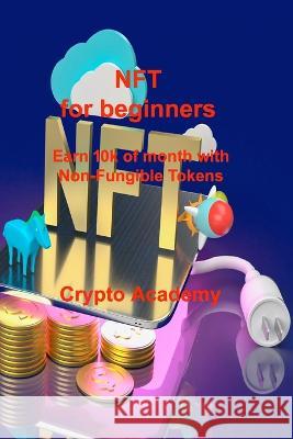 NFT for beginners: Earn 10k of month with Non-Fungible Tokens Crypto Academy 9781851199082 Ihsane Karam - książka