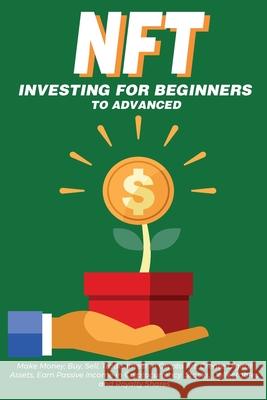 NFT Investing for Beginners to Advanced, Make Money; Buy, Sell, Trade, Invest in Crypto Art, Create Digital Assets, Earn Passive income in Cryptocurre Nft Trending Crypt 9781838365875 Nft Cryptocurrency Investment Guides - książka