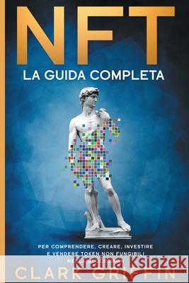 Nft: La Guida completa per comprendere, creare, investire e vendere token non fungibili nella Blockchain Clark Griffin 9781915331113 Top Notch International - książka