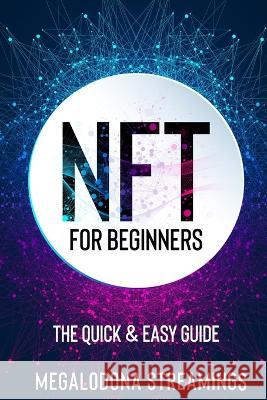 NFT (Non-Fungible Token) For Beginners: THE QUICK & EASY GUIDE Explore The Top NFT Collections Across Multiple Protocols Like Ethereum, BSC, And Flow Megalodona Streamings   9781777011451 Megalodona Streamings - książka
