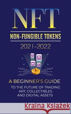 NFT (Non-Fungible Tokens) 2021-2022: A Beginner's Guide to the Future of Trading Art, Collectibles and Digital Assets (OpenSea, Rarible, Cryptokitties Stellar Moon Publishing 9789492916426 Blockchain Fintech - książka
