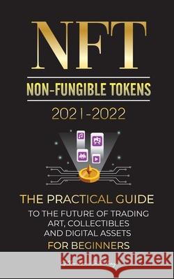 NFT (Non-Fungible Tokens) 2021-2022: The Practical Guide to Future of Trading Art, Collectibles and Digital Assets for Beginners (OpenSea, Rarible, Cr Stellar Moon Publishing 9789492916662 Blockchain Fintech - książka