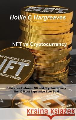 NFT vs Cryptocurrency: Difference Between Nft and Cryptocurrency, The 10 Most Expensive Ever Sold Hollie C Hargreaves   9781806031078 Hollie C Hargreaves - książka