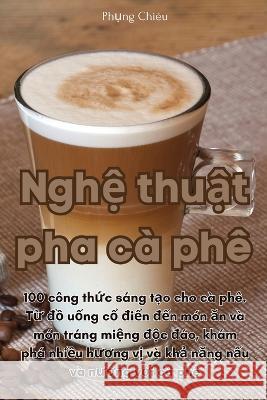 Nghệ thuật pha ca phe Phụng Chieu   9781835008768 Aurosory ltd - książka