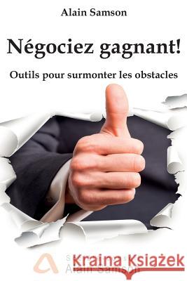 Négociez gagnant!: Outils pour traverser les obstacles Samson, Alain 9781523360079 Createspace Independent Publishing Platform - książka