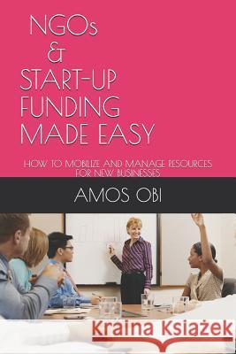 Ngos and Start-Ups Funding Made Easy: How to Mobilize and Manage Business Resources Lois Obi-Keleoghene Amos a. Obi 9781549935572 Independently Published - książka