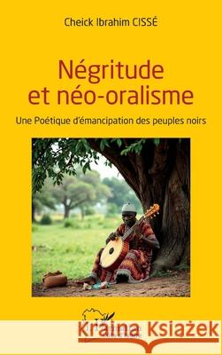 N?gritude et n?o-oralisme: Une Po?tique d'?mancipation des peuples noirs Cheick Ibrahim Ciss? 9782336555744 Editions L'Harmattan - książka