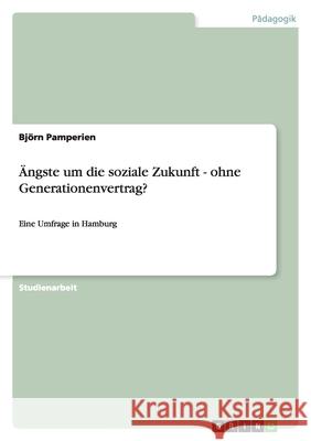 Ängste um die soziale Zukunft - ohne Generationenvertrag? : Eine Umfrage in Hamburg Bjorn Pamperien Bj Rn Pamperien 9783638778503 Grin Verlag - książka