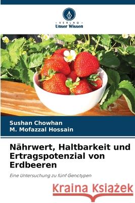 Nährwert, Haltbarkeit und Ertragspotenzial von Erdbeeren Chowhan, Sushan, Hossain, M. Mofazzal 9786208914820 Verlag Unser Wissen - książka