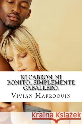 Ni cabron, ni bonito...simplemente caballero.: Manual para caballeros. Vivian Marroquin 9781499142594 Createspace Independent Publishing Platform - książka