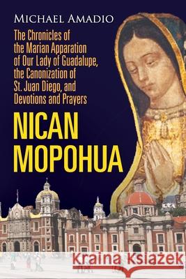 Nican Mopohua: The Chronicles of the Marian Apparition of Our Lady of Guadalupe, the Canonization of St. Juan Diego, and Devotions an Michael Amadio 9781667125138 Lulu.com - książka