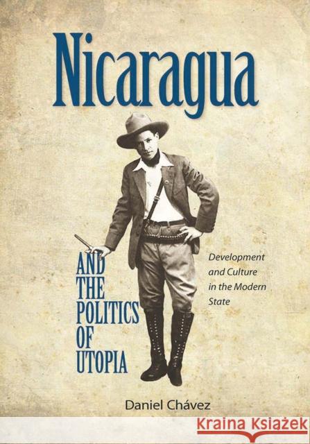 Nicaragua and the Politics of Utopia: Development and Culture in the Modern State Daniel Chavez 9780826520470 Vanderbilt University Press (TN) - książka