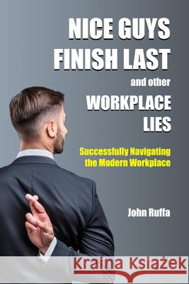 Nice Guys Finish Last And Other Workplace Lies: Successfully Navigating the Modern Workplace John Ruffa 9781637427323 Business Expert Press - książka