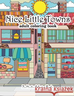 Nice Little Towns Coloring Book for Adults: Adult Coloring Book of Little Towns, Streets, Flowers, Cafe's and Shops, and Store Interiors Zenmaster Coloring Books 9781976506253 Createspace Independent Publishing Platform - książka