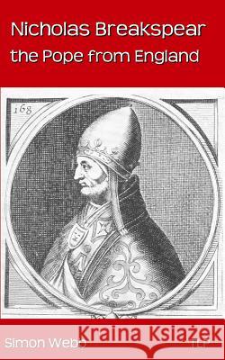 Nicholas Breakspear: The Pope from England Simon Webb 9781533496898 Createspace Independent Publishing Platform - książka