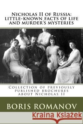Nicholas II of Russia: little-known facts of life and murder's mysteries: Collection of previously published brochures about Nicholas II Romanov, Boris 9781546972457 Createspace Independent Publishing Platform - książka