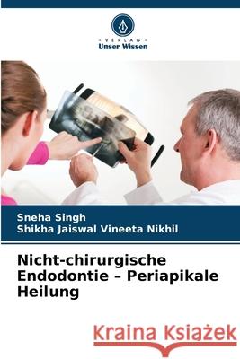 Nicht-chirurgische Endodontie - Periapikale Heilung Singh, Sneha, Vineeta Nikhil, Shikha Jaiswal 9786208944124 Verlag Unser Wissen - książka