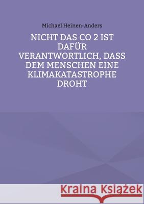 Nicht das CO 2 ist daf?r verantwortlich, da? dem Menschen eine Klimakatastrophe droht Michael Heinen-Anders 9783758382840 Bod - Books on Demand - książka