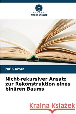 Nicht-rekursiver Ansatz zur Rekonstruktion eines binaren Baums Nitin Arora   9786206135814 Verlag Unser Wissen - książka