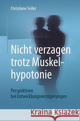 Nicht Verzagen Trotz Muskelhypotonie: Perspektiven Bei Entwicklungsverzögerungen Seiler, Christiane 9783662538470 Springer - książka