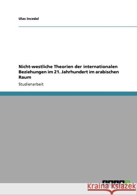 Nicht-westliche Theorien der internationalen Beziehungen im 21. Jahrhundert im arabischen Raum Ulas Incedal 9783640772810 Grin Verlag - książka