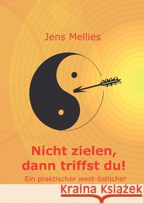 Nicht zielen, dann triffst du !: Ein praktischer west-östlicher Bogenweg Mellies, Jens 9783831141579 Books on Demand - książka