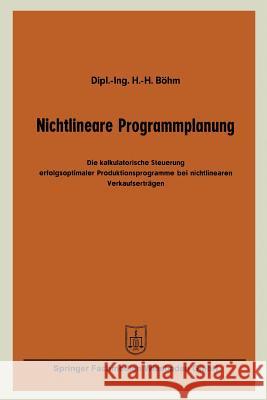 Nichtlineare Programmplanung: Die Kalkulatorische Steuerung Erfolgsoptimaler Produktionsprogramme Bei Nichtlinearen Verkaufserträgen Böhm, Hans-Hermann 9783663125792 Springer - książka