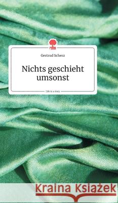 Nichts geschieht umsonst. Life is a Story - story.one Scherz, Gertrud 9783990872598 Story.One Publishing - książka