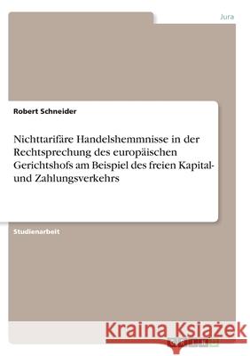Nichttarifäre Handelshemmnisse in der Rechtsprechung des europäischen Gerichtshofs am Beispiel des freien Kapital- und Zahlungsverkehrs Robert Schneider 9783640268443 Grin Verlag - książka