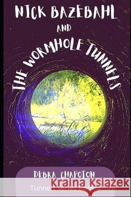 Nick Bazebahl and the Wormhole Tunnels: Tunnels Series Debra Chapoton 9781466435933 Createspace Independent Publishing Platform - książka