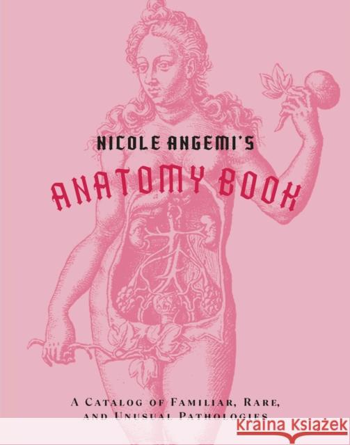 Nicole Angemi's Anatomy Book: A Catalog of Familiar, Rare, and Unusual Pathologies Nicole Angemi 9781419754753 Abrams - książka