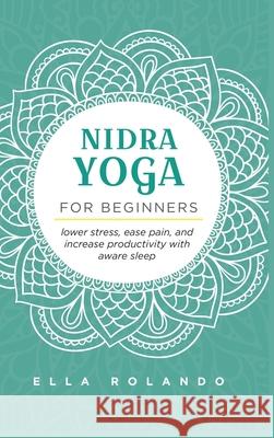 Nidra Yoga for beginners: Lower stress, ease pain, and increase productivity with aware sleep Ella Rolando 9781953714060 Natalia Stepanova - książka