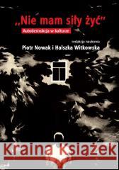 Nie mam siły żyć. Autodestrukcja w kulturze red. Piotr Nowak, Halszka Witkowska 9788323563242 Wydawnictwo Uniwersytetu Wrocławskiego - książka