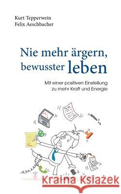 Nie mehr ärgern, bewusster leben: Mit einer positiven Einstellung zu mehr Kraft und Energie Kurt Tepperwein, Felix Aeschbacher 9783744834216 Books on Demand - książka