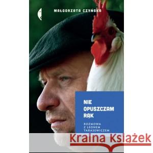 Nie opuszczam rąk. Rozmowa z Leonem Tarasewiczem CZYŃSKA MAŁGORZATA 9788381912976 CZARNE - książka