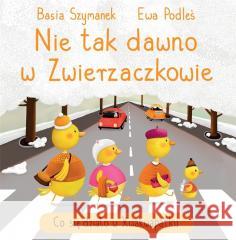 Nie tak dawno w Zwierzaczkowie. Co się działo w.. Basia Szymanek, Ewa Podleś 9788382623871 Olesiejuk Sp. z o.o. - książka