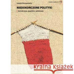 Niedokończone polityki Demokracja populizm autokracja KOCZANOWICZ LESZEK 9788364511875 PASAŻE - książka