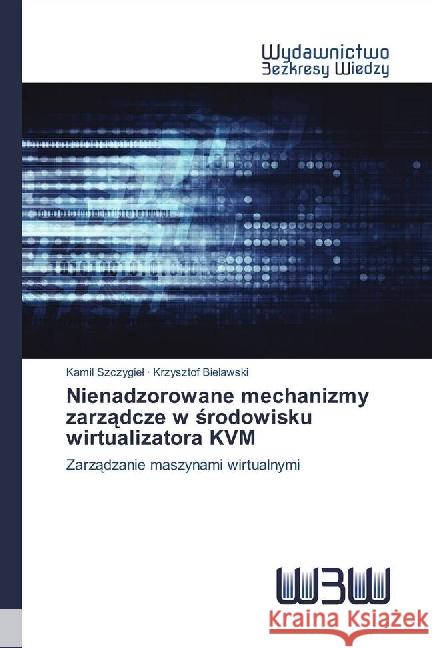 Nienadzorowane mechanizmy zarzadcze w srodowisku wirtualizatora KVM : Zarzadzanie maszynami wirtualnymi Szczygiel, Kamil; Bielawski, Krzysztof 9786202446013 Wydawnictwo Bezkresy Wiedzy - książka