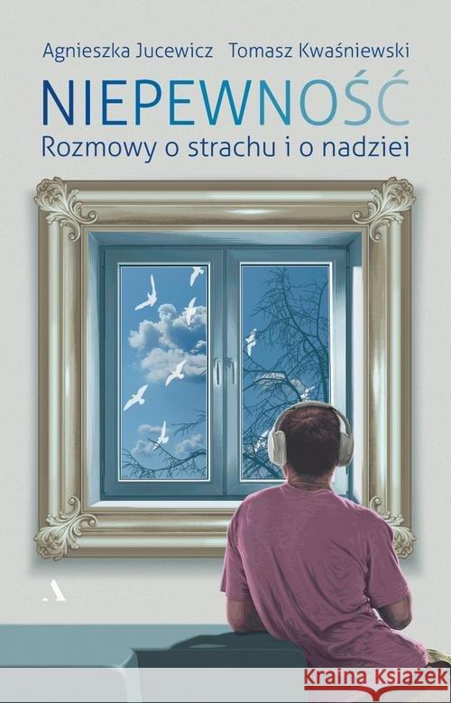 Niepewność. Rozmowy o strachu i nadziei Jucewicz Agnieszka Kwaśniewski Tomasz 9788326836053 Agora - książka