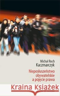 Nieposłuszeństwo obywatelskie a pojęcie prawa Kaczmarczyk Michał Roch 9788377370001 Oficyna Naukowa - książka