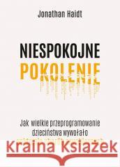 Niespokojne pokolenie. Jak wielkie przeprogramowanie dzieciństwa wywołało epidemie chorób psychicznych Haidt Jonathan 9788383353852 ZYSK I S-KA - książka