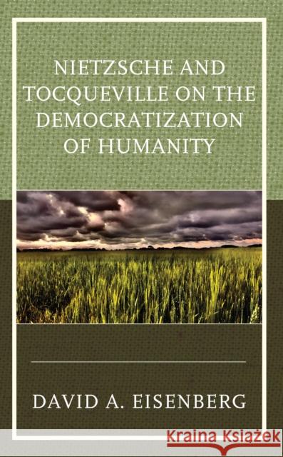 Nietzsche and Tocqueville on the Democratization of Humanity DAVID A. EISENBERG 9781793627872 ROWMAN & LITTLEFIELD pod - książka