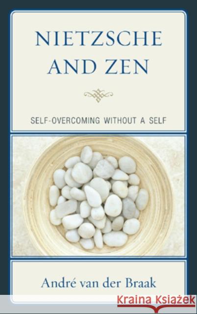 Nietzsche and Zen: Self Overcoming Without a Self Braak, André Van Der 9780739165508 Lexington Books - książka