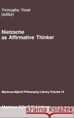 Nietzsche as Affirmative Thinker: Papers Presented at the Fifth Jerusalem Philosophical Encounter, April 1983 Yovel, Y. 9789024732692 Springer - książka